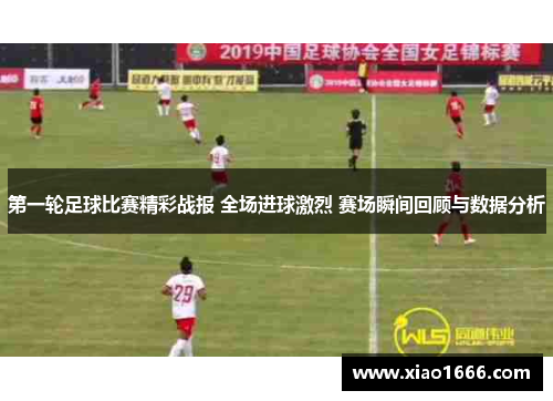 第一轮足球比赛精彩战报 全场进球激烈 赛场瞬间回顾与数据分析