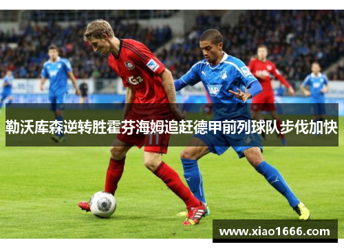 勒沃库森逆转胜霍芬海姆追赶德甲前列球队步伐加快